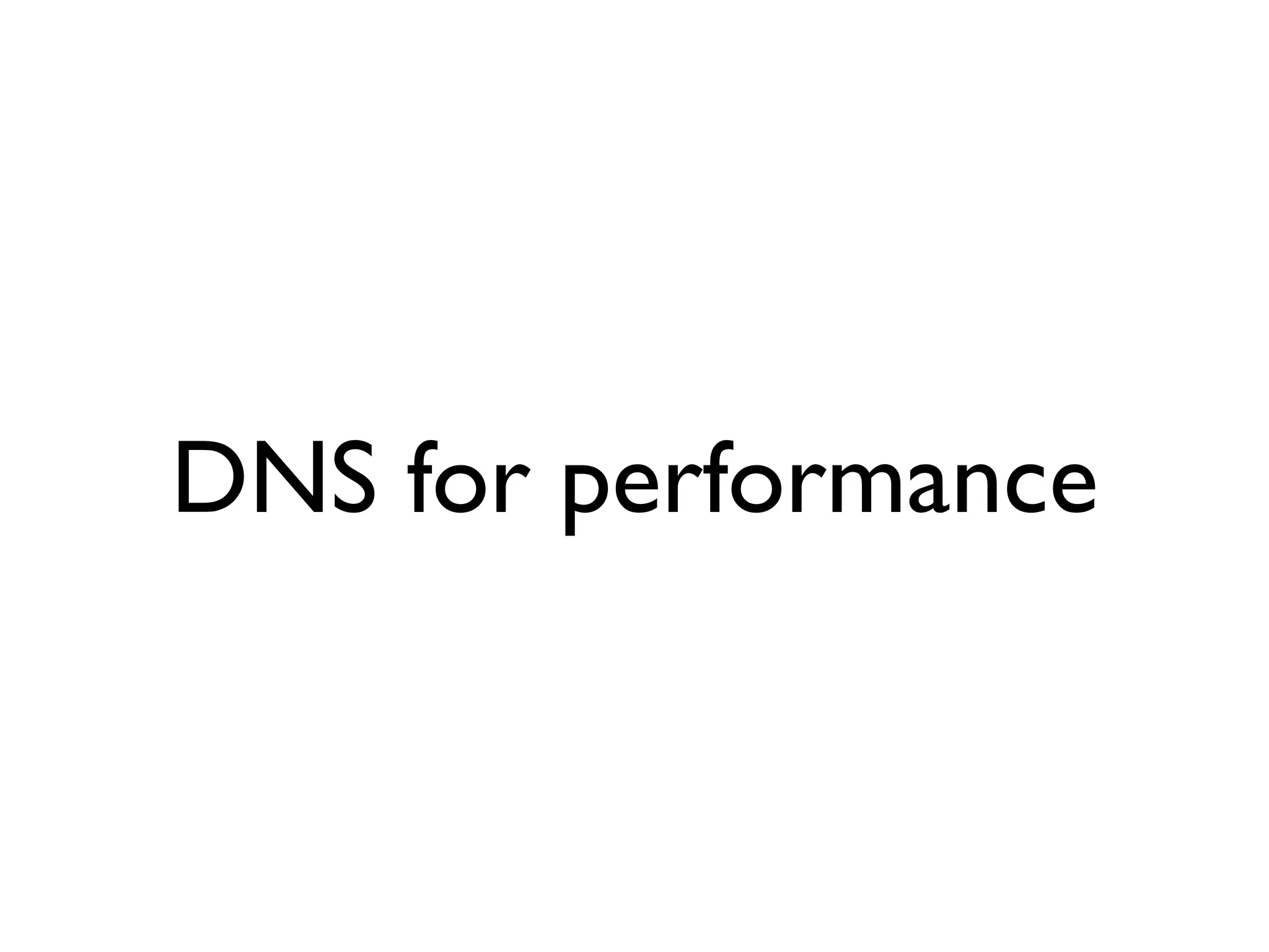 DNS for performance
 