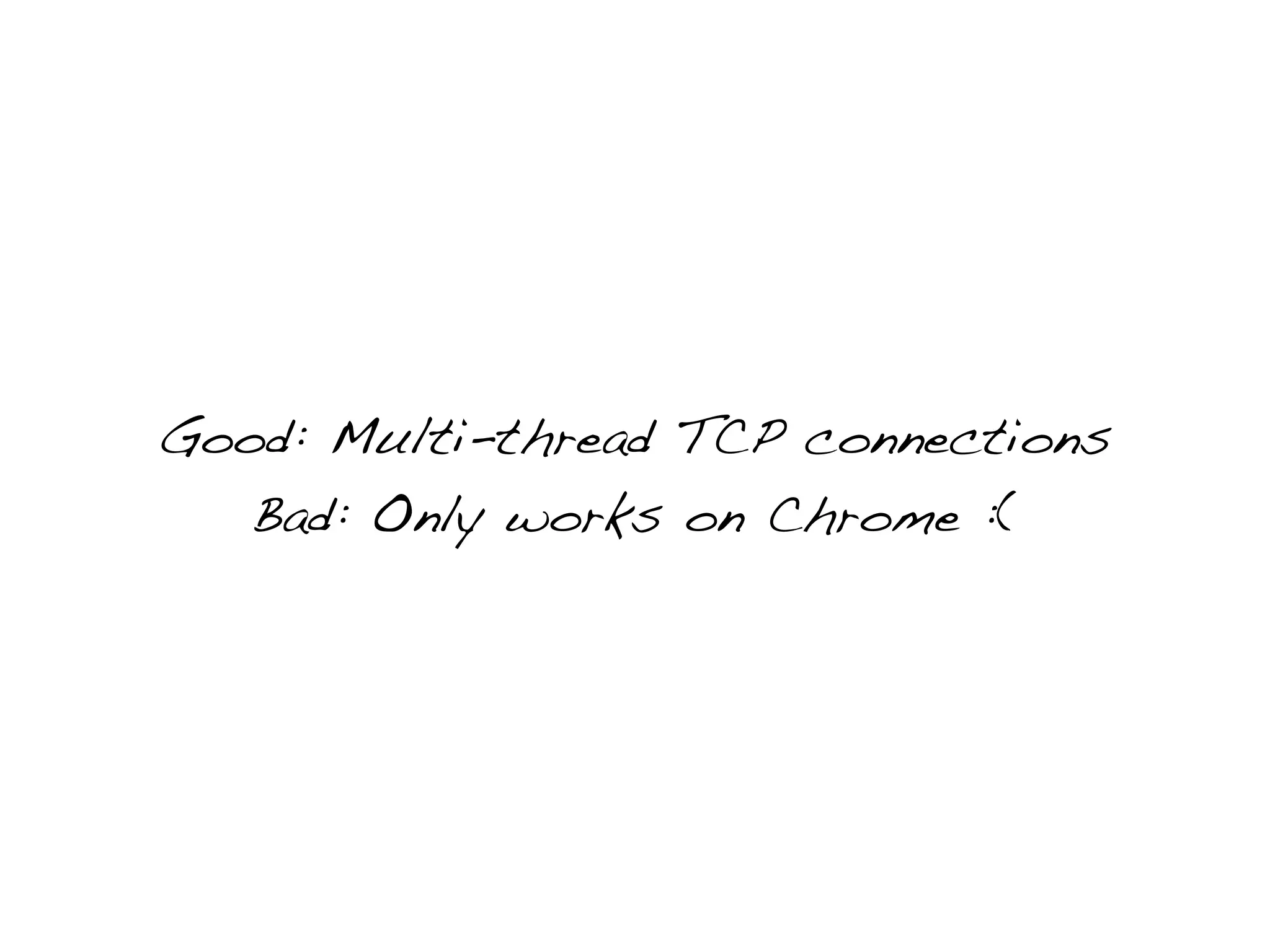 Good: Multi-thread TCP connections
   Bad: Only works on Chrome :(
 