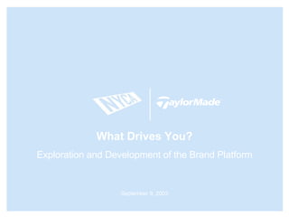 What Drives You? Exploration and Development of the Brand Platform September 9, 2003 