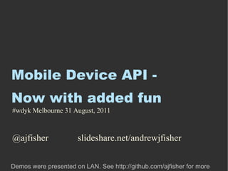 Mobile Device API - Now with added fun ,[object Object],#wdyk Melbourne 31 August, 2011  
