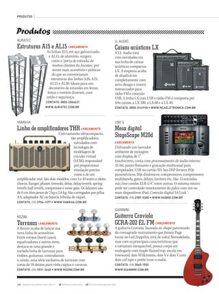 106 www.musicaemercado.com.br @musicaemercado fb.com/musicaemercado
LINE 6
Mesa digital
StageScape M20d
LANÇAMENTO
Utilizando um inovador
ambiente de mixagem
com display de 7”
touchscreen, conta com processamento de áudio interno
32-bit, ponto flutuante e gravação multicanal para
computador, USB ou cartão SD. Seu DSP fornece EQs
paramétricos, EQs dinâmicos, compressores, compressores
multibanda, gates, delays, limiters etc. São 12 entradas
mic/line combo XLR-1/4”, entre outras. O sistema inteiro
pode ser controlado remotamente do palco com um ou
mais dispositivos iPad. Conexão digital L6 Link™.
CONTATO: (11) 2787-0300 • WWW.HABRO.COM.BR
Produtos
ROZINI
Tarraxas LANÇAMENTO
A Rozini acaba de lançar sua
nova linha de acessórios.
Entre estojos (hard cases),
equalizadores e outros itens,
destaca-se uma grande e
variada linha de tarraxas para
violões, guitarras, contrabaixos
e, ainda, uma série exclusiva de tarraxas com
coroa de 18 dentes para viola caipira e cavacos.
CONTATO: (11) 3931-3648 • WWW.ROZINI.COM.BR
GIANNINI
Guitarra Craviola
GCRA-202 EL FM LANÇAMENTO
A guitarra Craviola, baseada no shape patenteado
do consagrado instrumento que Jimmy Page
tocou no Led Zeppelin, está de volta! Remodelada,
mas com as principais características que
a tornaram inesquecível, possui corpo em
mahogany com maple flamed top, escala em
rosewood, dois Wilkinsons, dois V e dois T com
dois coil taps e ponte tune-o matic.
CONTATO: (11) 3065-1555
WWW.GIANNINI.COM.BR
PRODUTOS
patenteado
tocou no Led Zeppelin, está de volta! Remodelada,
rosewood, dois Wilkinsons, dois V e dois T com
YAMAHA
Linha de amplificadores THR LANÇAMENTO
Com tamanho ultracompacto,
são amplificadores
valvulados com
tecnologia de
modelagem de
circuito virtual
(VCM), responsável
por proporcionar
emulação precisa
como a de um
amplificador real. São dois modelos, com 5 e 10 watts e efeito
chorus, flanger, phaser, tremolo, delay, delay/reverb, spring
reverb, hall reverb, compressor e noise gate. Os falantes são
de 8 cm têm pesos de 2 kg e 2,8 kg. São carregados por pilha
AA, adaptador AC ou bateria híbrida de níquel.
CONTATO: (11) 3704-1377 • WWW.YAMAHA.COM.BR
Com tamanho ultracompacto,
AURATEC
Estruturas A15 e AL15 LANÇAMENTO
As linhas A15, em aço galvanizado,
e AL15, de alumínio, surgem
como a ‘porta de entrada’ de
muitos clientes da Auratec, por
serem mais acessíveis e práticas
do que as convencionais
estruturas das linhas A20, A25,
AL25 e AL30. Ideais para uso
decorativo de estandes em feiras,
festas e eventos diversos, com
estilo e segurança.
CONTATO: 0800-2864631
WWW.AURATEC.COM.BR
As linhas A15, em aço galvanizado,
festas e eventos diversos, com
estilo e segurança.
CONTATO: 0800-2864631
WWW.AURATEC.COM.BR
LL AUDIO
Caixas acústicas LX
A LL Audio está
com novidades em
sua linha de caixas
acústicas compactas
LX. A empresa acaba
de atualizá-las
completamente com
novo design e inserir
sintonizador para
rádio FM e conexão
USB. A linha LX com USB e rádio FM é composta por
três caixas, a LX 100, a LX 60 e a LX 40.
CONTATO: 0800-0141918 • WWW.NCAELETRONICA.COM.BR
Caixas acústicas LX
mm63_produtos.indd 106 31/10/12 17:31
 
