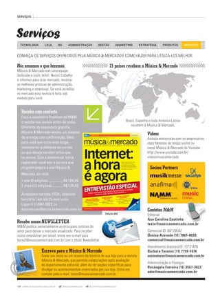 SERVIÇOS
Serviços
110 www.musicaemercado.com.br @musicaemercado fb.com/musicaemercado
TECNOLOGIA LOJA ADMINISTRAÇÃO GESTÃO MARKETINGRH ESTRATÉGIA PRODUTOS SERVIÇOS
21 países recebem a Música & Mercado
Videos
Assista entrevistas com os empresários
mais famosos do nosso sector no
canal Música & Mercado do Youtube:
http://www.youtube.com.br/
videosmusicamercado
Nós amamos o que fazemos
Música & Mercado tem uma equipe
dedicada à você, leitor. Nosso trabalho
é informar para criar mercado, mostrar
as melhores práticas de administração,
marketing e empresas. Se você acredita
no mercado esta revista é feita sob
medida para você.
Brasil, Espanha e toda América LatinaBrasil, Espanha e toda América Latina
recebem a Música & Mercado.
Receba com conforto
Faça a assinatura Premium da M&M
e receba sua revista antes de todos.
Diferente da assinatura gratuita,
Música & Mercado lançou um sistema
de entrega com conﬁrmação. Ideal
para você que mora mais longe,
costuma ter problemas de correio
ou que deseja receber antes que
os outros. Com o sistema de ‘carta
registrada’ você tem a certeza que
ninguém pegará a sua Música &
Mercado, só você.
1 ano (6 edições) ................ R$ 120,00
2 anos (12 edições)............. R$ 170,00
Aceitamos cartões VISA | depósito
bancário | em até 2x sem juros
Ligue (11) 3567-3022 ou
assinaturas@musicaemercado.com.br
Escreva para a Música & Mercado
Envie seu texto ou um resumo da história de sua loja para a revista
Música & Mercado, que permite colaborações após avaliação
do departamento editorial, além de ter seções especíﬁcas para
divulgar os acontecimentos vivenciados por sua loja. Entre em
contato pelo e-mail: texto@musicaemercado.com.br.
Receba nossa NEWSLETTER
M&M publica semanalmente as principais notícias do
setor para deixar o mercado atualizado. Para receber
nossa newsletter por email, envie seu e-mail para
texto2@musicaemercado.com.br com o título: Newsletter.texto2@musicaemercado.com.br com o título: Newsletter.
Contatos M&M
Editorial
Ana Carolina Coutinho
texto@musicaemercado.com.br
Comercial ID: 80*29542
Denise Azevedo (11) 7861-8020
comercial@musicaemercado.com.br
Atendimento (lojistas) ID: 13*21476
Bárbara Tavares (11) 7759-1474
assinaturas@musicaemercado.com.br
Administração e Finanças
Rosângela Ferreira (11) 3567-3022
adm@musicaemercado.com.br
texto@musicaemercado.com.br
assinaturas@musicaemercado.com.br
WWW.MUSICAEMERCADO.COM.BR | SETEMBRO E OUTUBRO DE 2012 | Nº 62 | ANO 11
INFORMAÇÃO DE NEGÓCIOS PARA O MERCADO DE ÁUDIO, ILUMINAÇÃO E INSTRUMENTOS MUSICAIS
INTERNET:AHORAÉAGORA|SETEMBROEOUTUBRODE2012|Nº62MÚSICA&MERCADO
Internet:
ahora
é agora
GUIA PRÁTICO PARA
CONTRATAR VENDEDORES
O passo a passo para encontrar
o proﬁssional certo para
trabalhar com você Pág. 90
Não há mais desculpa: ou você
coloca a sua loja na web ou
será engolido pela concorrência.
Preparamos uma matéria especial
para você entrar de vez (e bombando)
no comércio virtual! Pág. 80
INADIMPLÊNCIA Como se proteger dos maus pagadores amparado pela legislação Pág. 68
INFORMATIZAÇÃO
SEM MEDOINFORMATIZAÇÃO
SEM MEDOINFORMATIZAÇÃO
As dicas do Sebrae para
escolher o melhor software
para o seu negócio Pág. 138
GESTÃO DE EMPRESAS
As situações adversas mais comuns
em empresas familiares e como
fazer para eliminá-las de
uma vez por todas
PERFIL
EMPRESA
Como se proteger dos maus pagadores amparado pela legislação Pág. 68
GESTÃO DE EMPRESAS
FAMILIARES
As situações adversas mais comuns
em empresas familiares e como
fazer para eliminá-las de
uma vez por todas Pág. 130
Surpreenda-se com
o novo
form
ato
das feiras
regionais
Pág. 15
2
fazer para eliminá-las de
Pág. 130
Surpreenda-se com
o novo
Surpreenda-se com
o novo
form
ato
das feiras
form
ato
das feiras
regionais
regionais
Pág. 15
2
Pág. 15
2
Assine e receba antes!Pág 175
65 ANOS DE TELEM Áudio, vídeo, iluminação e cenotecnia para modernizar a cultura Pág. 72
Habro, Fuhrmann, Rover Music, Musical Express, Deedals,
Studio R, Eagle, Borne e Izzo Musical Pág. 102
é agora
Habro, Fuhrmann, Rover Music, Musical Express, Deedals,
Studio R, Eagle, Borne e Izzo Musical Pág. 102
ENTREVISTÃO ESPECIAL
mm62_capaOK.indd 1 30/08/12 20:57
Edição #62
CONHEÇA OS SERVIÇOS OFERECIDOS PELA MÚSICA & MERCADO E COMO FAZER PARA UTILIZÁ-LOS MELHOR.
Socios/Partners
An_002mm62_servicos.indd 110 31/10/12 17:37
 