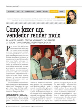 64 www.musicaemercado.com.br @musicaemercado fb.com/musicaemercado
RECURSOS HUMANOS
TECNOLOGIA LOJA ADMINISTRAÇÃO GESTÃO INTERNETRH ESTRATÉGIA FEIRA
Como fazer um
vendedor render maisDE MANEIRA SIMPLES E OBJETIVA, VEJA COMO É FÁCIL MANTER
AS VENDAS SEMPRE ALTAS PELO INCENTIVO E MOTIVAÇÃO
Para assumir uma posição de li-
derança em vendas de produtos
ou serviços, uma organização
deve estar preocupada em se satisfa-
zer com a aquisição de um profissional
prontamente especializado na arte de
aprender. Muito se fala em fidelização,
mas pouco se faz para fidelizar de fato
uma venda. Muitos sabem que ven-
der é satisfazer desejos, concretizar
sonhos de consumo e até mesmo rea-
lizar projetos de uma vida. Poucos se
preocupam em levar esse conceito a
sério. Uma vez que uma organização
se preocupa de fato com a contratação
de profissionais comprometidos com a
satisfação dos seus clientes, o resulta-
do passa a ser muito mais gratificante
para os três lados: o seu, o do seu cola-
borador e o do cliente.
Nãoexistemtécnicasefórmulasmá-
gicasparavender,maspodemosabordar
alguns pontos interessantes, por exem-
plo, o de que vender não é algo isolado e
sim uma etapa de todo um processo que
começanaabordagemdocliente.
GERENCIAMENTOELIDERANÇA
Processos e rotinas podem ser analisa-
dos. Pessoas não: elas são movidas pela
paixão e por desafios. Cabe ao gestor
YOLE SCOFANO
YOLE SCOFANO É PROFISSIONAL DE RÁDIO, CONSULTORA DE EMPRESAS E MINISTRA TREINAMENTOS FOCADOS EM DESENVOLVIMENTO
EMPRESARIAL NAS ÁREAS DE VENDAS, LIDERANÇA E GERENCIAMENTO DE ROTINAS. E-MAIL: YOLESCOFANO@GMAIL.COM
administrar, de forma bastante flexível,
esses dois lados, com a responsabilida-
de de despertar a cada dia a paixão e o
desejodeseuscolaboradorespelaprofis-
são e por seus postos de trabalho. Esse é
o grande desafio dos novos tempos, em
que as pessoas estão cada vez mais des-
motivadas. A receita inicial está em des-
pertar em seus colaboradores o instinto
de conquista que existe em todos nós.
Você já avaliou que impacto seus
produtos são capazes de gerar em cada
um deles? Será que a forma como você
conduz os resultados motiva o apren-
dizado contínuo? Ou será que ele não
acontece? Para quem atua na área de
vendas, o processo de aprendizado é
permanente, acontece todo dia, a toda
hora. O grande desafio se encontra
quando ele sai e não volta mais, pois
é exatamente nesse momento que o
aprendizado deve ser multiplicado. A
O CONHECIMENTO, PRINCIPALMENTE DO PRODUTO, É ESSENCIAL PARA UM BOM RESULTADO DE VENDAS
mm63_rh.indd 64 31/10/12 17:14
 