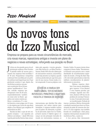 72 www.musicaemercado.com.br @musicaemercado fb.com/musicaemercado
CAPA
Os novos tons
da Izzo MusicalEmpresa se prepara para as novas circunstâncias do mercado,
cria novas marcas, reposiciona antigas e investe em plano de
negócios e novas estratégias, reforçando sua posição no Brasil
Izzo Musical POR ANA CAROLINA COUTINHO
TECNOLOGIA LOJA ADMINISTRAÇÃO GESTÃO EMPRESARH ESTRATÉGIA PRODUTOS FEIRA
Já dizia um dos grandes gurus da ad-
ministração moderna, Peter Drucker:
“O período médio de sucesso para a
maioria das empresas bem-sucedidas é
de 30 anos. Pouquíssimas companhias
continuambem-sucedidasporumperío-
docontínuomaislongodoqueisso.Oque
geralmente acontece é que, depois, elas
nãofechamasportas,maspas-
sam os próximos 20 ou 30 anos
apenas equilibrando-se”. Exis-
tem, contudo, empresas que
ultrapassam esses 50, 60 anos,
surpreendentemente também
em nosso setor no Brasil, que
sofreu com tantos cenários po-
líticos e econômicos. É o caso
daGiannini,amaisantiga,com111anos,
e o da empresa que é tema de capa desta
edição: a Izzo Musical, que completou 94
aniversáriosem2012.
Nascida da ideia e ação de três imi-
grantes europeus — um espanhol, um
chilenoeumitaliano—desde1959aIzzo
égeridapelafamíliaStorino,hojecoman-
dada pela segunda e terceira gerações,
com Aldo Storino Jr. e as filhas Priscila e
Simone.Desde1918ofocofoiafabricação
de instrumentos musicais, característica
ainda hoje presente na empresa, quando
continua produzindo por aqui itens para
sete de suas marcas. Grosso modo, o to-
talcompreende13marcasprópriaseseis
internacionais, que distribui País afora
juntamente com outras marcas para
acessórios. A empresa também exporta
para 22 países. Na Alemanha, os produ-
tos de percussão, sejam Izzo ou Timbra,
já fazem sucesso. O objetivo agora é al-
cançar um dos principais mercados do
mundo em instrumentos musicais, os
Estados Unidos. Os passos iniciais dessa
conquista já foram dados: “Recentemen-
te fechamos uma parceria com o maior
distribuidor de encordoamentos impor-
tados do mundo, a Strings By Mail. Hoje
a SG está sendo apresentada ao lado dos
melhores encordoamentos do planeta”,
informaramosexecutivos.
Fabricar, importar, distri-
buir. Criarmarcas,identidades,
gerir, exportar. A Izzo Musical
é uma empresa peculiar, que
consegue, segundo seus dire-
tores, abastecer 50% do mix de
produtosdeumaloja.Ébastan-
tecoisa.Omercadoestáemple-
na transformação. Profusão de
marcas e produtos, fábricas diminuindo
aproduçãonacionalparafazernaChina,
aumento do poder de consumo das clas-
ses C e D, mais exigentes, mas também
levando em consideração o fator preço,
empresas internacionais atuando de for-
madiretanoPaís...eassimvai.
A Izzo precisa lidar diariamente
O FATO DE A FAMÍLIA SER
MUITO UNIDA, TER OS MESMOS
INTERESSES, PRINCÍPIOS E OBJETIVOS
FACILITA A TOMADA DE DECISÕES
mm63_Izzomusical.indd 72 31/10/12 18:24
 