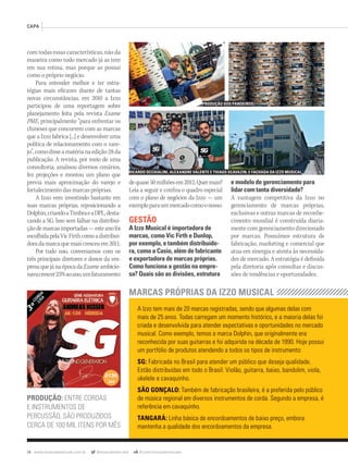74 www.musicaemercado.com.br @musicaemercado fb.com/musicaemercado
CAPA
A Izzo tem mais de 20 marcas registradas, sendo que algumas delas com
mais de 25 anos. Todas carregam um momento histórico, e a maioria delas foi
criada e desenvolvida para atender expectativas e oportunidades no mercado
musical. Como exemplo, temos a marca Dolphin, que originalmente era
reconhecida por suas guitarras e foi adquirida na década de 1990. Hoje possui
um portfólio de produtos atendendo a todos os tipos de instrumento:
SG: Fabricada no Brasil para atender um público que deseja qualidade.
Estão distribuídas em todo o Brasil. Violão, guitarra, baixo, bandolim, viola,
ukelele e cavaquinho.
SÃO GONÇALO: Também de fabricação brasileira, é a preferida pelo público
de música regional em diversos instrumentos de corda. Segundo a empresa, é
referência em cavaquinho.
TANGARÁ: Linha básica de encordoamentos de baixo preço, embora
mantenha a qualidade dos encordoamentos da empresa.
MARCAS PRÓPRIAS DA IZZO MUSICAL
com todas essas características, não da
maneira como todo mercado já as tem
em sua rotina, mas porque as possui
como o próprio negócio.
Para entender melhor e ter estra-
tégias mais eficazes diante de tantas
novas circunstâncias, em 2010 a Izzo
participou de uma reportagem sobre
planejamento feita pela revista Exame
PME, principalmente “para enfrentar os
chineses que concorrem com as marcas
que a Izzo fabrica [...] e desenvolver uma
política de relacionamento com o vare-
jo”,comodisseamatérianaedição28da
publicação. A revista, por meio de uma
consultoria, analisou diversos cenários,
fez projeções e montou um plano que
previa mais aproximação do varejo e
fortalecimento das marcas próprias.
A Izzo vem investindo bastante em
suas marcas próprias, reposicionando a
Dolphin,criandoaTimbraeaDPL,desta-
cando a SG. Isso sem falhar na distribui-
çãodemarcasimportadas—esteanofoi
escolhidapelaVicFirthcomoadistribui-
doradamarcaquemaiscresceuem2011.
Por tudo isso, conversamos com os
três principais diretores e donos da em-
presaquejánaépocadaExameambicio-
navacrescer25%aoano,umfaturamento
dequase50milhõesem2012.Quermais?
Leia a seguir e confira o quadro especial
com o plano de negócios da Izzo — um
exemploparaummercadocomoonosso.
GESTÃO
A Izzo Musical é importadora de
marcas, como Vic Firth e Dunlop,
por exemplo, e também distribuido-
ra, como a Casio, além de fabricante
e exportadora de marcas próprias.
Como funciona a gestão na empre-
sa? Quais são as divisões, estrutura
e modelo de gerenciamento para
lidar com tanta diversidade?
A vantagem competitiva da Izzo no
gerenciamento de marcas próprias,
exclusivas e outras marcas de reconhe-
cimento mundial é construída diaria-
mente com gerenciamento direcionado
por marcas. Possuímos estrutura de
fabricação, marketing e comercial que
atua em sinergia e atenta às necessida-
des de mercado. A estratégia é definida
pela diretoria após consultas e discus-
sões de tendências e oportunidades.
PRODUÇÃO: ENTRE CORDAS
E INSTRUMENTOS DE
PERCUSSÃO, SÃO PRODUZIDOS
CERCA DE 100 MIL ITENS POR MÊS
RICARDO OCCHIALINI, ALEXANDRE VALENTE E THIAGO SCAVAZIN; E FACHADA DA IZZO MUSICAL
PRODUÇÃO DOS PANDEIROS
mm63_Izzomusical.indd 74 31/10/12 18:25
 