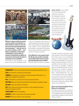 @musicaemercado fb.com/musicaemercado www.musicaemercado.com.br 75
CAPA
mercado é bastante desafiador, ainda
mais quando se trata de uma empresa
de 94 anos como a Izzo. Atualmente
estamos na terceira geração e temos
as mesmas dificuldades e desafios das
demais empresas familiares. O fato de
a família ser muito unida, ter os mes-
mos interesses, princípios e objetivos
facilita a tomada de decisões. Estamos
diariamente em contato e participa-
mos ativamente do dia a dia da em-
presa. Empreendedorismo tem sido
a marca durante toda essa trajetória,
sem, contudo, abrir mão de valores e
princípios, que podem ser vistos como
conservadorismo. Esse é o aprendizado
que temos recebido de nosso pai, Aldo:
crescer com consistência.
Qual é a principal estratégia da Izzo
Musical na atualidade?
O modelo de gestão deve ser cada vez
mais profissional. O Business Plan (pla-
no de negócios) reflete nossa busca pela
manutenção de negócio sustentável em
todas as marcas.
DOMINANTE: Linha de encordoamentos para instrumentos orquestrais de arco.
IZZO: Instrumentos e acessórios de percussão.
TIMBRA: Instrumentos e acessórios top de percussão direcionados a um
público mais exigente e proﬁssional.
GOL: Instrumentos e acessórios de percussão para iniciantes.
DOLPHIN: Marca que contém diversas linhas de instrumentos, de guitarra a sopro.
KALANI: Marca de ukeleles da empresa.
DLP: Nova marca da Izzo para microfones e outros produtos de áudio —
lançada na Expomusic 2012.
TODESCHINI: Marca de acordeões.
WINNER: Violões e instrumentos de sopro de entrada.
PARROT: Marca de violinos e seus acessórios.
Mesmo a empresa tendo marcas de
renome mundial, como Dunlop, Vic
Firth, Vandoren e Elixir, há cerca de
dois anos vem reposicionando suas
marcas próprias — além de criar no-
vas, como a Timbra e a DLP — sem
perder a qualidade na importação
e distribuição, como provam os
prêmios recentemente recebidos de
suas marcas internacionais. Qual é o
segredo para essa equidade?
O mercado é muito dinâmico e exi-
gente em termos de qualidade, prazos
e preços. É imperativo estar atento às
oportunidades que tal dinamismo apre-
senta.Olançamentodemarcaspróprias
como Timbra e DLP é resultado dessa
proximidade e capacidade de percepção
de mercado, pois estamos presentes em
mais de 2 mil pontos de venda.
A Izzo Musical é uma empresa fami-
liar. No que isso auxilia na tomada
de decisões? Quais foram os princi-
pais aprendizados nesse sentido?
Falar de empresa familiar em qualquer
ROCK IN RIO: A GUITARRA
TEVE INSPIRAÇÃO NOS
MODELOS USADOS
NO PRIMEIRO EVENTO
ROCK IN RIO, COM UM
CAPTADOR SIMPLES E
UM BOTÃO DE VOLUME.
O MAIOR DIFERENCIAL
DOS PRODUTOS ESTÁ
RELACIONADO COM O
DESIGN DO EVENTO
E ELES PODEM SER
COLECIONÁVEIS
UNIDADE ALPHAVILLE: ESTOQUE, ESCRITÓRIO E FÁBRICA
mm63_Izzomusical.indd 75 31/10/12 18:25
 
