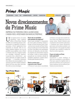 84 www.musicaemercado.com.br @musicaemercado fb.com/musicaemercado
Prime Music
PAPO RÁPIDO
Novos direcionamentos
da Prime Music
EMPRESA FAZ PARCERIA COM A ALEMÃ GEWA
E MUDA FOCO, APOSTANDO EM MARCAS PRÓPRIAS
Uma empresa jovem e de muita
experiência, assim podemos
definir a Prime Music. Nascida
em 2009, com marketing intenso e dire-
cionamento no segmento de bateria e
percussão, a Prime rapidamente ficou
conhecida no mercado. Além de tra-
balhar produtos próprios, teve em seu
portfólio marcas globais, como a Meinl
e a Premier. Este ano a empresa mudou
sua estratégia, realizando importan-
te parceria com a alemã Gewa — que
prevê, sobretudo, um rígido controle de
qualidade — e investindo totalmente
seus esforços em marcas próprias. Con-
versamos com Silvio Tonelli, fundador e
diretor da Prime, para saber mais deta-
lhes sobre as novas estratégias.
Quais são as novidades
mais pontuais da empresa?
Nossa maior novidade é o lançamento
das novas séries de baterias America e
Europe, as Prime Germany Series. Trata-
-sedeumnovoconceitonaPrime.Fecha-
mosumacordocomumnovofornecedor
na China. Essa fábrica tem participação
da Gewa, da Alemanha, uma das maio-
res empresas de instrumentos musicais
da Europa, e todos os nossos produtos
passarão por um criterioso controle de
qualidade, engenharia e projetos desen-
volvidospelosalemãesdaGewa.
Quais as metas para
a parceria com a Gewa?
A Prime já é uma marca consolidada
TECNOLOGIA LOJA ADMINISTRAÇÃO GESTÃO MARKETINGRH ENTREVISTA PRODUTOS FEIRA
no Brasil e com este novo acordo tere-
mos muito mais fôlego para ousar em
nossas metas. Nossos números para
os próximos anos são bem audaciosos,
e confiamos que iremos alcançá-los,
pois temos um excelente produto, um
preço honesto e uma equipe de vendas
vencedora, que considero a melhor do
Brasil em nosso segmento.
O que vai mudar na Prime
com a parceria?
Inicialmente a maior mudança se
dará com os produtos e a nova fábrica.
Claro que a parceria engloba todos os
processos na Prime, mas eu diria que a
maior mudança será na melhoria pro-
funda em nossas baterias.
Novos direcionamentos
ANTONIO TAVARES E SILVIO TONELLI, DIRETORES DA PRIME MUSIC
mm63_paporapido.indd 84 31/10/12 16:53
 