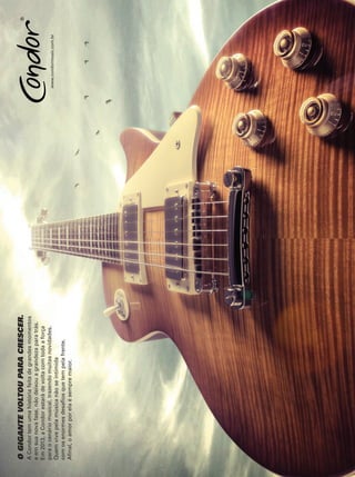 OGIGANTEVOLTOUPARACRESCER.
ACondortemumahistóriafeitadegrandesmomentos
eemsuanovafase,nãodeixouagrandezaparatrás.
Em2013,aCondorestarádevoltacomtodaaforça
paraocenáriomusical,trazendomuitasnovidades.
Quemvivepelamúsicanãoseintimida
comosenormesdesaﬁosquetempelafrente.
Aﬁnal,oamorporelaésempremaior.
www.condormusic.com.br
mm63_completa.indd 9 30/10/12 19:34
 