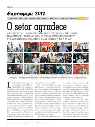 94 www.musicaemercado.com.br @musicaemercado fb.com/musicaemercado
FEIRAS
Expomusic 2012
O setor agradeceA EXPOMUSIC 2012 LEVOU OTIMISMO PARA O SETOR E TAMBÉM APRESENTOU
NOVAS MARCAS E EMPRESAS, ALÉM DE CONTAR COM MUITOS EXECUTIVOS
INTERNACIONAIS QUE GARANTEM: O BRASIL É MESMO A ‘BOLA DA VEZ’
Loucura total: esta é a frase que
resume a Expomusic 2012, ocor-
rida de 19 a 23 de setembro no
Expo Center Norte em São Paulo, SP. As
duas palavrinhas que iniciaram este
texto referem-se tanto  à quantidade
de lançamentos na feira quanto ao nú-
mero de visitantes e ao de estrangeiros,
que assim como em 2011, participaram
ativamente deste evento.  Diferente-
mente do ano passado, quando a maio-
ria das empresas direcionou seus lan-
çamentos para produtos demandados
pela Lei de Música nas Escolas, nesta
feira pudemos conhecer, além de novas
empresas no setor e lançamentos em
produtos de toda ordem, muitas novas
TECNOLOGIA LOJA ADMINISTRAÇÃO GESTÃO MARKETINGRH ESTRATÉGIA PRODUTOS FEIRA
marcas (veja o box na pág. 96).
Mas o principal de tudo nesta feira
foi realmente a recuperação do setor,
que vinha bastante desaquecido ao
longo do primeiro semestre e início do
segundo. Comentários generalizados
deram conta que as empresas vende-
ram, e muito, surpreendendo de for-
ma unânime. Marcos Basso, da Basso
Straps, refletiu: “Acho que como o ce-
nário estava incerto anteriormente, as
lojas deixaram de comprar e acaba-
ram esvaziando seu estoque, deixando
a feira para o reabastecimento”, expli-
cou. Faz sentido, ainda mais quando o
Natal está prestes a chegar.
A já tradicional mudança de mar-
cas também revelou surpresas, sendo
apresentadas em suas novas casas no
evento. Entre elas, a Kurzweil na Equi-
po; a Meinl, agora na Liverpool; a Latin
Percussion,naMusicalExpress;easno-
vas marcas da Habro, Godin, La Patrie,
Seagull, Walden, LAG, PRS, Line6 Pro
Audio Digital e Mackie Digital.
Synésio Batista da Costa, presi-
dente da Abemúsica, associação pro-
dutora do evento ao lado da Francal
Feiras,  destacou a consolidação da
interação de aplicativos para smart-
phones e instrumentos e áudio; o re-
forço do enfoque das expositoras com
instrumentos direcionados à música
nas escolas; e, sobretudo, a inexistên-
1. João Paulo Mendes e Mauro Ludovico Moreira (4 Vias); 2. Alex Sheng Hu (AH Light); 3. Giuliana Diaz (Albest); 4. Marcio Reis (Alutent); 5. Rodrigo Bordignon, Laura Pasini, Stepehen Fritz, Ciare, e Carlo
Remondini (Amerco); 6. Jessica Rafaini (American Brightness); 7. Jurandir Jorge Tecco (Antera); 8. Rene Luongo, Melissa Luongo e Handrigo Boemer (Atelier Audio); 9. Magda Bertochi e Katia Freire
(Audicare); 10. Petronio Jr. (Auratec); 11. Robert Evans (Avid); 12. Marcos Basso (Basso); 13. Oswaldo Domiciano (Black Box Audio Line); 14. Walter e Edson Campanudo (Borne); 15. Clóvis Ibanez (C.Ibanez)
mm63_expomusic.indd 94 31/10/12 17:12
 