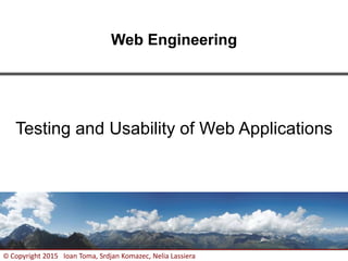 1
© Copyright 2015 Ioan Toma, Srdjan Komazec, Nelia Lassiera
Web Engineering
Testing and Usability of Web Applications
 