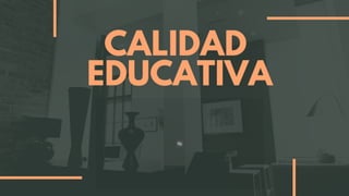 CALIDAD
EDUCATIVA
 