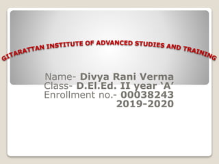 Name- Divya Rani Verma
Class- D.El.Ed. II year ‘A’
Enrollment no.- 00038243
2019-2020
 
