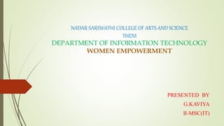 NADAR SARSWATHI COLLEGE OF ARTS AND SCIENCE
THENI
DEPARTMENT OF INFORMATION TECHNOLOGY
WOMEN EMPOWERMENT
PRESENTED BY
G.KAVIYA
II-MSC(IT)
 
