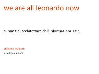 we	
  are	
  all	
  leonardo	
  now

summit	
  di	
  archite1ura	
  dell’informazione	
  2011



chris&an	
  crumlish
@mediajunkie	
  |	
  AOL
 