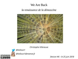 We Are Back
Christophe Villeneuve
@hellosct1
@hellosct1@mamot.fr
Devcon #6 – le 25 juin 2018
la renaissance de la démoscène
 