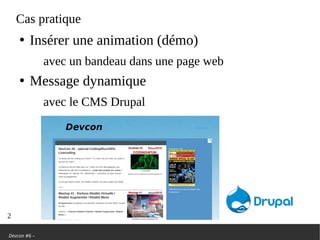 Devcon #6 –
Cas pratique
●
Insérer une animation (démo)
avec un bandeau dans une page web
●
Message dynamique
avec le CMS Drupal
2
 