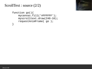 Devcon #6 –
ScrollText: source (2/2)
function go(){
mycanvas.fill('#FFFFFF');
myscrolltext.draw(240-16);
requestAnimFrame( go );
}
 