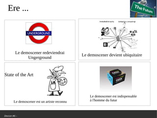 Devcon #6 –
Ere ...
State of the Art
Le demoscener redeviendrai
Ungerground
Le demoscener devient ubiquitaire
Le demoscener est un artiste reconnu
Le demoscener est indispensable
à l'homme du futur
 
