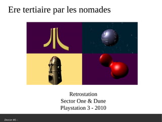 Devcon #6 –
Ere tertiaire par les nomades
Retrostation
Sector One & Dune
Playstation 3 - 2010
 