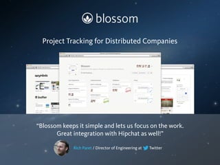 Rich Paret / Director of Engineering at Twitter
“Blossom keeps it simple and lets us focus on the work.
Great integration with Hipchat as well!”
Project Tracking for Distributed Companies
 