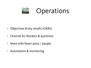 🚞 Operations
• Objectives & key results (OKRs)
• Channel for blockers & questions
• More with fewer parts / people
• Automation & monitoring
 