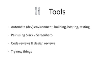 🍴 Tools
• Automate (dev) environment, building, hosting, testing
• Pair using Slack / Screenhero
• Code reviews & design reviews
• Try new things
 