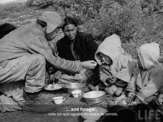 ... and forager, ... cada um que vagueia em busca de comida,  