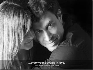 … every young couple in love, …  cada jovem casal apaixonado, 