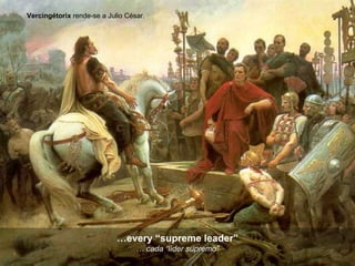… every “supreme leader” …  cada “líder supremo” Vercingétorix  rende-se a Julio César.  