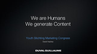 We are Humans We generate Content ,[object Object],[object Object]