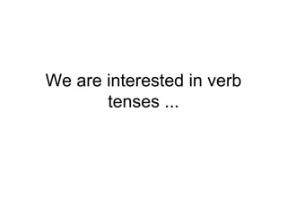 We are interested in verb tenses ... 