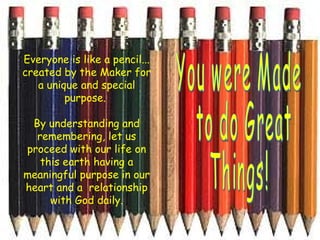 Everyone is like a pencil... created by the Maker for a unique and special purpose.    By understanding and remembering, l...