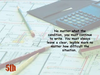 No matter what the condition, you must continue to write. You must always leave a clear, legible mark no matter how diffic...