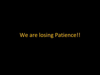We are losing Patience!! 