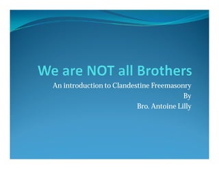 An introduction to Clandestine Freemasonry
                                         By
                          Bro. Antoine Lilly
 