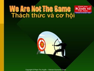We are not the same  Thách thức và cơ hội Copyright © Phạm Thu Huyền – Vietnam Economic Times We Are Not The Same 
