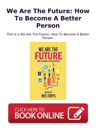 We Are The Future: How
To Become A Better
Person
This is a We Are The Future: How To Become A Better
Person.
 