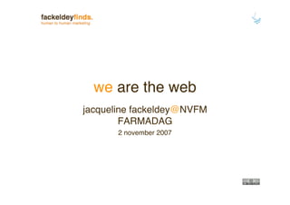 we are the web
jacqueline fackeldey@NVFM
        FARMADAG
       2 november 2007