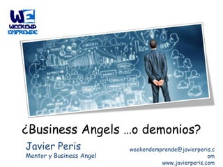 ¿Business Angels …o demonios?
Javier Peris

Mentor y Business Angel

weekendemprende@javierperis.c
om
www.javierperis.com

 