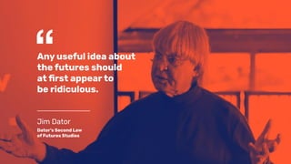 “Any useful idea about
the futures should
at ﬁrst appear to
be ridiculous.
Jim Dator
Dator’s Second Law
of Futures Studies
 