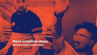 More creative ideas
BREAKING FREE OF ASSUMPTIONS
 