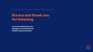Kia ora and thank you
for listening
www.wecreatefutures.com
Instagram: wecreatefutures
Twitter: futureswecreate
 