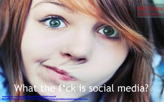 What the f*ck is social media? http://flickr.com/photos/zarajay/2357382909/sizes/l/ Marta Z. Kagan, What the f**k is social media? (www.bonafidemarketinggenius.com) We Cross Crossmedia & Events 