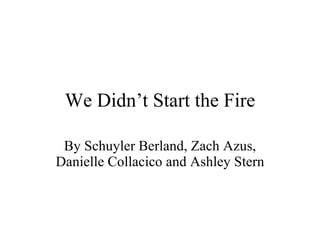 We Didn’t Start the Fire By Schuyler Berland, Zach Azus, Danielle Collacico and Ashley Stern 