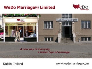 WeDo Marriage® Limited Dublin, Ireland www.wedomarriage.com A new way of marrying,   a better type of marriage 