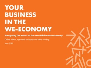 YOUR
BUSINESS
IN THE
WE-ECONOMY
Navigating the waters of the new collaborative economy
Online edition, optimized for laptop and tablet reading
June 2015
 