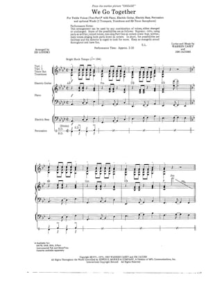 From the motion picture "GREASE"

                                                                      We Go Together
                                     For Treble Voices (Two-Part)* with Piano, Electric Guitar, Electric Bass, Percussion
                                           and optional Winds (2 Trumpets, Trombone and Bb Tenor Saxophone)
                                          Performance Notes:
                                          This arrangement can be used by any combination of voices, either changed
                                          or unchanged. Some of the possibilities are as follows: Soprano - Alto, using
                                          parts as written; mixed voices, men sing Part One an octave lower than written;
                                          male voices singing both parts down an octave. In short, the possibilities are
                                          limitless and the director is urged to look for more. Keep an energetic sound
                                                                                                               •p T                                   Lyrics and Music by
A™*!*                                                                     Penance Ti™: Appro, 2:20               "                                    WARR^CASEY
ED LOJESKI                                                                                                                                               JLM JACOBS

                                     Bright Rock Tempo (d = 104)




Electric Guitar       A              AP               •—j                 ,   Fm       ^              Db                                      Eb     ' ^^
                     9     I ' > A       >       J     J     •           J    )       I    I •        )      '""1 J                                   M^                 1^-
                    fo * f> <i' *—f-f-^ —i—*—M-*—^—*—J-J^4—|-
                    «y                       v^ ^    li f
                                                             =j,                                                                                       J I             :fc

Piano                                     /                    '                                                                              V




                     • sj"p<:          j             if-j' —r                           mm—^
                                                                                           FH          i            N— —j— —i1
                    f);     ,7   !   J;       1        ft-J           _            :        W—I                     r       :             1

                          v ) ^          »•             —            
                                                                               J—             ^        »^*
                                                                                                                    ]              ^L.        *_»     _^L
                                                                                                                                                           frl 1
                                                                                                                                                           1)      i1— F^-
                                                                                                                                                                       17




                  (                                     .         .                                                     _

                     .' b / ^ J.                        *=«           p        J           JJ-J   *   P            P-J-               1       p        P-|                V-
                         s(f Cks) f S.D^                      > * !
p rrnl] ^o; nn        [I °*-LJ' /h r   «                      r   J                        *,                    *s                                    *s            II
                          B.D.            [       I           




   M ^ ! ^ y ^ f. vu r^-^* * u *
                   i j '
                                                                                                                                              £
                                                                                                                                              f


                                                                                                                                              p
                                                                                                                                                     5va
                                                                                                                                                       !
                                                                                                                                                     £-•
                                                                                                                                                                      r         1^ i
                                                                                                                                              1
y g '•                     p f i 1 J-                                         ;'J          r 1 j,          .!i,J                J              j.          J' J    j=:



( 9:blF J- H '' ^^ ^-^J 1r •—ri
           rr    ^ ^       =                                                                               P^^r i —• ^^^                                   p~T — *—~"
  „ / j * j
  " r ^ r *         "                                                                                        "                                              "              "
* Available for:
  SATB, SAB, SSA, 2-Part
  Instrumental Pak and ShowTrax
  Cassette available separately


                                            Copyright ©1971, 1972, 1985 WARREN CASEY and JIM JACOBS
                 All Rights Throughout the World Controlled by EDWIN H. MORRIS & COMPANY, A Division of MPL Communications, Inc.
                                                  International Copyright Secured All Rights Reserved
 