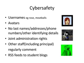 Cybersafety Usernames  eg rose, meatballs Avatars No last names/addresses/phone numbers/other identifying details Joint administration rights Other staff(including principal)  regularly comment RSS feeds to student blogs 