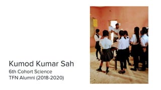 Kumod Kumar Sah
6th Cohort Science
TFN Alumni (2018-2020)
 