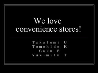 We love  convenience stores! Ｔａｋａｆｕｍｉ　Ｕ Ｔｏｍｏｈｉｄｅ　Ｋ Ｇａｋｕ　Ｓ Ｙｕｋｉｍｉｔｕ　Ｔ 